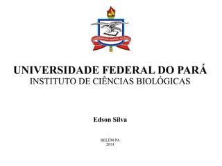 UNIVERSIDADE FEDERAL DO PARÁ 
INSTITUTO DE CIÊNCIAS BIOLÓGICAS 
Edson Silva 
BELÉM-PA 
2014 
 