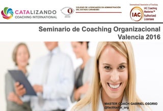 Seminario de Coaching Organizacional
Valencia 2016
MASTER COACH GABRIEL OSORIO
@facilitador_org
COLEGIO DE LICENCIADOS EN ADMINISTRACIÓN
DEL ESTADO CARABOBO
 