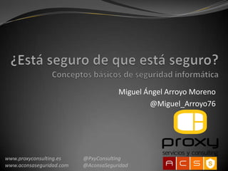 Miguel Ángel Arroyo Moreno
                                              @Miguel_Arroyo76




www.proxyconsulting.es    @PxyConsulting
www.aconsaseguridad.com   @AconsaSeguridad
 