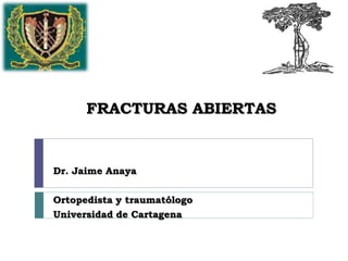 FRACTURAS ABIERTAS
Dr. Jaime Anaya
Ortopedista y traumatólogo
Universidad de Cartagena
 