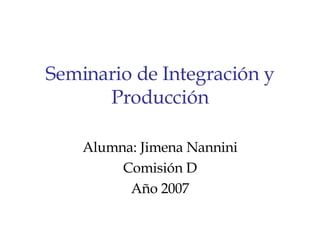 Seminario de Integración y Producción Alumna: Jimena Nannini Comisión D Año 2007 