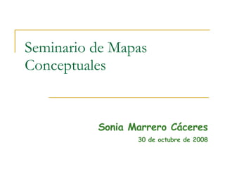 Seminario de Mapas Conceptuales Sonia Marrero Cáceres 30 de octubre de 2008 