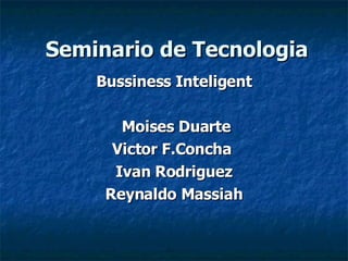 Seminario de Tecnologia Bussiness Inteligent Moises Duarte Victor F.Concha  Ivan Rodriguez Reynaldo Massiah 