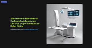 Seminario deTelemedicina:
ExplorandoAplicaciones,
DesafíosyOportunidades en
Salud Digital
By Massimo Marinoni (telesadcr@gmail.com)
 