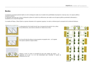 PARTE II : Análisis del la propuesta
Bordes
La propuesta de jerarquía peatonal implica no solo la estrategia de sendas sino el estudio de las posibilidades de perspectiva visual que estas y los espacios públicos
en general conlleven.
Es importante mencionar que se busco la alineación a plomo de vereda de las edificaciones ante sendas cerca de espacios públicos permitiendo cohesionarlos y
encuadrarlos en la visual del espectador.
Los estudios de Duany y Plater-Zyberk se expresan claramente en los siguientes esquemas, los cuales se utilizaron para la concepción de los bordes del balneario.
La determinación de los bordes ha sido base a la proporción de ancho de vías y altura
de las edificaciones; estas tienen un máximo de 2 alturas mas un ático.
En el caso de tener dos alturas se procura generar un pequeño retiro en el segundo
nivel, para no oprimir el espacio urbano.
Además se tiene en cuenta la necesidad del retiro para ampliar del espacio. La
vegetación es la que a su vez esta determinada para consolidar el sentido de
orientación de las vías.
 