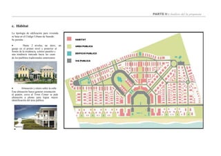 PARTE II : Análisis del la propuesta
c. Hábitat
La tipología de edificación para vivienda
se basa en el Código Urbano de Seaside.
Se permite :
 Hasta 2 niveles, un ático, un
garaje en el primer nivel y posterior al
frontis de la residencia, colores pasteles y
una tendencia marcada hacia las casas
 Alineación y retoro sobre la calle.
Esta alineación busca generar orientación
al peatón; cerca al Town Center se pide
alineación a plomo para lograr mayor
identificación del área publica.
de los pueblitos tradicionales americanos.
VIA PUBLICA
HABITAT
AREA PUBLICA
EDIFICIO PUBLICO
 