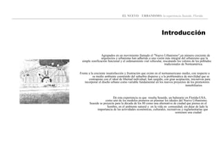 EL NUEVO URBANISMO: la experiencia Seaside, Florida
Introducción
Agrupados en un movimiento llamado el "Nuevo Urbanismo”,un número creciente de
arquitectos y urbanistas han adherido a una visión más integral del urbanismo que la
simple zonificación funcional y el ordenamiento vial vehicular, rescatando los valores de los poblados
tradicionales de Norteamérica.
Frente a la creciente insatisfacción y frustración que existe en el norteamericano medio, con respecto a
su medio ambiente construido del suburbio disperso y a la problemática de movilidad que se
contrapone con el ideal de libertad individual, han surgido, con gran aceptación, iniciativas para
incorporar el diseño urbano como variable fundamental en los nuevos proyectos de los promotores
inmobiliarios
De esta experiencia es que resulta Seaside, un balneario en Florida-USA,
como uno de los modelos pioneros en plasmar los ideales del Nuevo Urbanismo.
Seaside se proyecta para la década de los 80 como una alternativa de ciudad que piensa en el
hombre, en el ambiente natural y en la vida en comunidad; sin dejar de lado la
importancia de las actividades económicas, culturales, recreativas y reglamentarias que
sostienen una ciudad
 