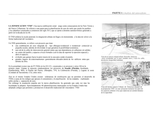 PARTE I : Análisis del antecedente
LA ZONIFICACION “TND”. Una nueva codificación zonal surge como consecuencia de los New Towns y
del Nuevo Urbanismo. Se refieren a una pauta para la planificación de usos de suelo que emula los pueblos
y los suburbios construidos a comienzos del siglo XX y que se opone a dominio automovilístico generado a
partir de la década de los 60.
El TND enfatiza la escala peatonal, la integración urbana sin llegar a la monotoníak, y la idea de volver a la
forma tradicional del vecindario.
Un TDN generalmente, se refiere a un proyecto que tiene:
Vista de un espacio colegial urbano, Knoxville, Tennessee.
Areas estropeadas por el gran cantidad vacío y vacía las calles,
desolación, inseguridad ciudadana.



una combinación de usos integrada de tipo albergue-residencial o residencial- comercial (a
pequeña escala), además de diversidad, lo que garantiza la posibilidad económica;
una red de la calles de interconexión general (antes que una dependencia en callejones sin salida);
un centro del pueblo y espacios cívicos formales (con la idea de suprimir la opresión espacial y
abrir el espacio);


el diseño que garajes hacia la parte trasera de la casa para cuidar al peatón;
grandes lugares de estacionamientos generalmente ubicados detrás de los edificios antes que
delante de ellos.
En la actualidad existen mas de 97 TNDs en los EE.UU3, construidos o en proyecto y otros 104 en la
primera etapa. Llaman la atención estadounidense los proyectos de Seaside (Florida), Kentlands
(Gaithersburg, MD), el Pueblo del Puerto, (Memphis, TN), la Celebración (Florida), y Laguna al oeste
(Condado de Sacramento, CA), entre otros.
Aun en el mismo Estados Unidos existen ordenanzas de zonificación que no permiten el desarrollo de
TNDs a causa de los códigos que apoyan el consumismo y la masificación de las ciudades, explotando
calles anchas y separación de usos.
Sin embargo la aceptación popular por la nueva planificacion, ha generado que cada vez mas las
Vista del mismo espacio Urbano de Tennessee después de
la propuestas TND , la cual procuran restaurar los tipos de
los espacios urbanos vivos que refuerzan un sentido humano
de la seguridad.
localidades lo adopten. Aproximadamente 40 administraciones municipales en los Estados Unidos han
adoptado códigos que permiten y promueven el desarrollo tradicional del vencindario: TND
 
