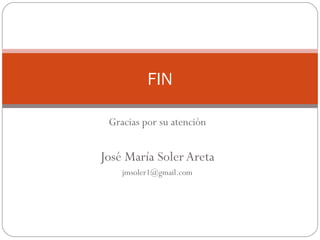 Gracias por su atención José María Soler Areta [email_address] FIN 