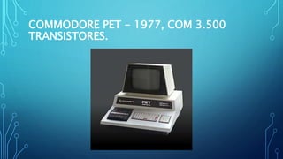 COMMODORE PET - 1977, COM 3.500
TRANSISTORES.
 