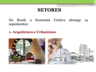No Brasil, a Economia Criativa abrange 14
seguimentos:
1- Arquitetura e Urbanismo
SETORES
 