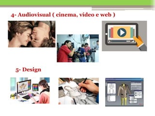 4- Audiovisual ( cinema, vídeo e web )
5- Design
 