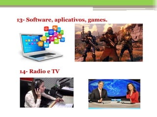 13- Software, aplicativos, games.
14- Radio e TV
 