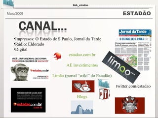 ESTADÃO Maio/2009  Impressos: O Estado de S.Paulo, Jornal da Tarde Rádio: Eldorado Digital  estadao.com.br AE investimentos   Limão  (portal “wiki” do Estadão) twitter.com/estadao Blogs        link_estadao  