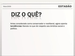 ESTADÃO Maio/2009  Antes considerado como conservador e neoliberal, agora aponta  tendências  liberais no que diz respeito aos âmbitos social e político. 