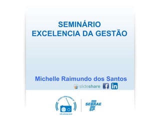 SEMINÁRIO
EXCELENCIA DA GESTÃO
Michelle Raimundo dos Santos
 
