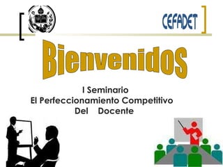I Seminario El Perfeccionamiento Competitivo  Del  Docente  Bienvenidos 