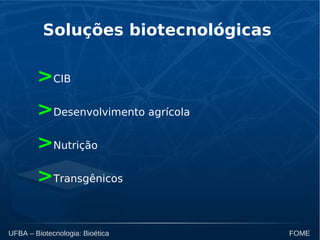 UFBA – Biotecnologia: Bioética FOME
Soluções biotecnológicas
>CIB
>Desenvolvimento agrícola
>Nutrição
>Transgênicos
 