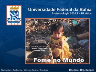 Universidade Federal da Bahia
Biotecnologia 2010.1 – Bioética
Disccentes: Guilherme, Werner,,Seane, Romério Docente: Dra. Songeli
 