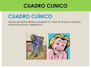 CUADRO CLÍNICO
Estado de ánimo disfórico (superior a 1 mes) en el que se asocian
síntomas ansiosos y depresivos.
CUADRO CLINICO
 