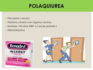 POLAQUIURIA
◦ Frecuente y escasa
◦ Trastorno urinario o en órganos vecinos
◦ Hombres +50 años (HBP o Cancer próstata )
◦ Difenhidramina
POLAQUIUREA
 