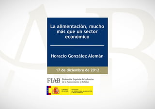 La alimentación, mucho
   más que un sector
       económico



Horacio González Alemán


  17 de diciembre de 2012
 