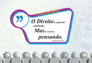 O Direitose aprende
estudando,
Masse exerce
pensando.Eduardo Couture
 