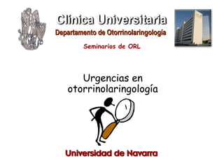 Urgencias en
otorrinolaringología
Seminarios de ORL
Departamento de OtorrinolaringologíaDepartamento de Otorrinolaringología
 