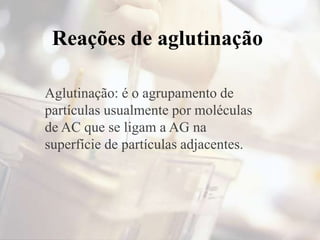 Reações de aglutinação
Aglutinação: é o agrupamento de
partículas usualmente por moléculas
de AC que se ligam a AG na
superfície de partículas adjacentes.
 