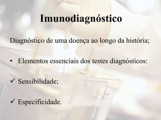 Imunodiagnóstico
Diagnóstico de uma doença ao longo da história;
• Elementos essenciais dos testes diagnósticos:
 Sensibilidade;
 Especificidade.
 