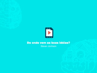 De onde vem as boas idéias?
Steven Jonhson
 