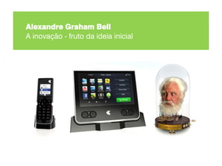 Alexandre Graham Bell
A inovação - fruto da ideia inicial
 