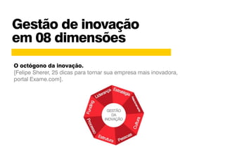 Gestão de inovação
em 08 dimensões
O octógono da inovação.
[Felipe Sherer, 25 dicas para tornar sua empresa mais inovadora,
portal Exame.com].
 
