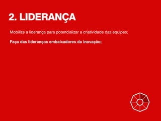 2. LIDERANÇA
Mobilize a liderança para potencializar a criatividade das equipes;
Faça das lideranças embaixadores da inovação;
 