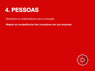 4. PESSOAS
Sensibilize os colaboradores para a inovação;
Mapeie as competências dos inovadores em sua empresa;
 