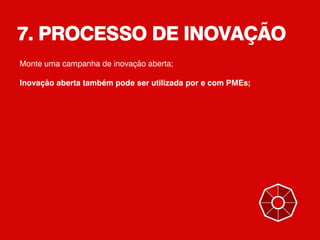 7. PROCESSO DE INOVAÇÃO
Monte uma campanha de inovação aberta;
Inovação aberta também pode ser utilizada por e com PMEs;
 