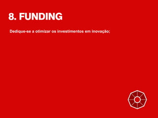 8. FUNDING
Dedique-se a otimizar os investimentos em inovação;
 