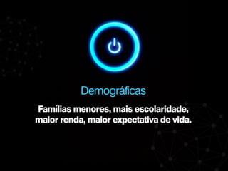 Famílias menores, mais escolaridade,
maior renda, maior expectativa de vida.
Demográficas
 