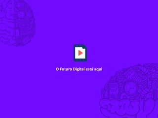 O Futuro Digital está aqui
 