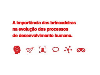 A importância das brincadeiras
na evolução dos processos
de desenvolvimento humano.
 