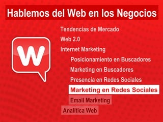 Posicionamiento en Buscadores Marketing en Buscadores Presencia en Redes Sociales Marketing en Redes Sociales Email Marketing Web 2.0 Tendencias de Mercado Internet Marketing Analítica Web Hablemos del Web en los Negocios 