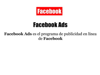 Facebook Facebook Ads Facebook Ads  es el programa de publicidad en línea de  Facebook 