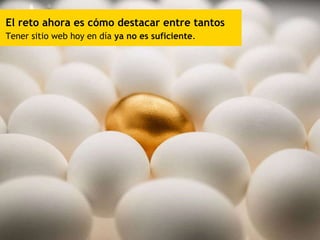 El reto ahora es cómo destacar entre tantos Tener sitio web hoy en día  ya no es suficiente . 