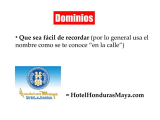 Dominios Que sea fácil de recordar  (por lo general usa el nombre como se te conoce “en la calle”) = HotelHondurasMaya.com 