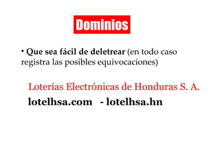 Dominios Que sea fácil de deletrear  (en todo caso registra las posibles equivocaciones) Loterías Electrónicas de Honduras S. A. lotelhsa.com  - lotelhsa.hn 
