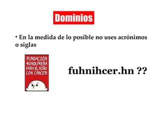 Dominios En la medida de lo posible no uses acrónimos o siglas fuhnihcer.hn ?? 