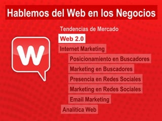 Posicionamiento en Buscadores Marketing en Buscadores Presencia en Redes Sociales Marketing en Redes Sociales Email Marketing Web 2.0 Tendencias de Mercado Internet Marketing Analítica Web Hablemos del Web en los Negocios 
