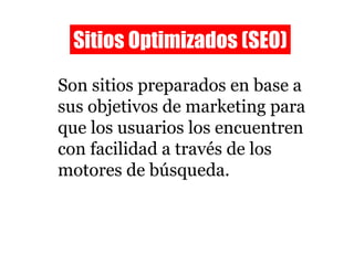 Son sitios preparados en base a sus objetivos de marketing para que los usuarios los encuentren con facilidad a través de los motores de búsqueda. Sitios Optimizados (SEO) 