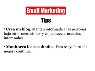 Email Marketing Tips <ul><li>Crea un blog.  Mantén informada a las personas bajo otros mecanismos y capta nuevos usuarios ...