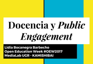 Docencia y Public
Engagement
Lidia Bocanegra Barbecho
Open Education Week #OEW2017
MediaLab UGR - KAMISHIBAI
 